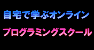 [お勉強] 自宅で学べるオンラインのプログラミングスクール