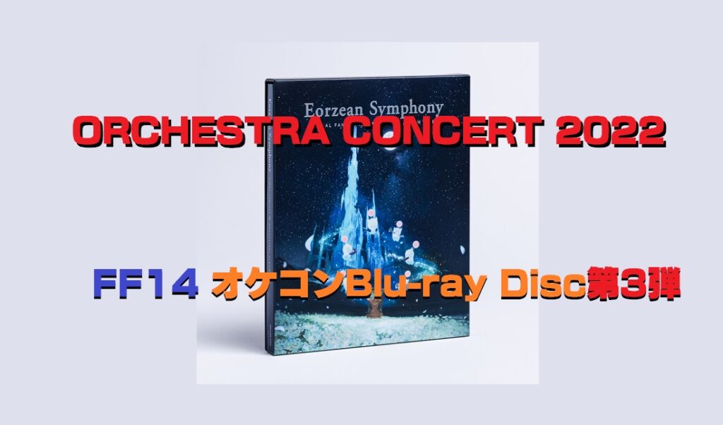 FF14 オケコンBluray Disc第3弾「ORCHESTRA CONCERT 2022 Eorzean Symphony」発売