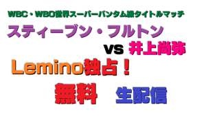 「井上尚弥」選手世界戦 Lemino独占無料生配信 2023年7月25日（火）