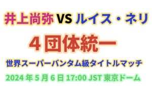 井上尚弥 vs ルイス・ネリ ４団体統一世界スーパーバンタム級タイトルマッチ