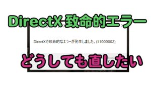 「11000002」DirectX致命的エラー どうしても解決したいのでやったこと