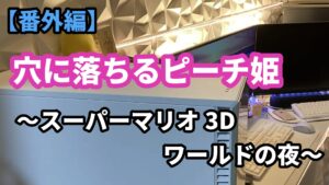 【番外編３】穴に落ちるピーチ姫　～スーパーマリオ3Dワールドの夜～