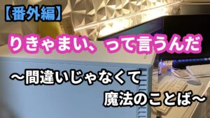 【番外編４】りきゃまい、って言うんだ　～間違いじゃなくて、魔法のことば～