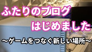 ６、ふたりのブログ、はじめました ～ゲームをつなぐ新しい場所～