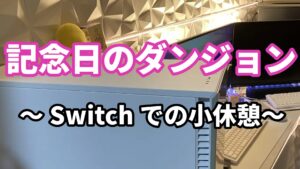 ７、記念日のダンジョン ～Switchでの小休憩～