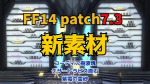 FF14 パッチ7.3 素材追加 コーディア樹液塊・デザートラピス原石・紫電の霊砂