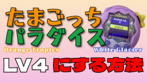 たまごっちパラダイス｜わくせいレベル3から上がらない！？LV4にする方法【Orange Tropics・White Glacier】